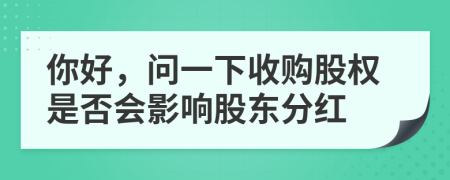你好，問一下收購(gòu)股權(quán)是否會(huì)影響股東分紅