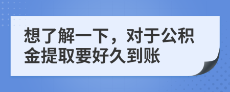 想了解一下，對于公積金提取要好久到賬
