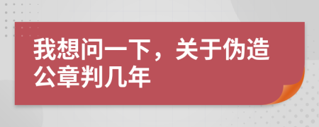我想問一下，關(guān)于偽造公章判幾年