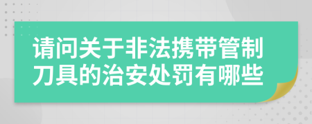 請(qǐng)問關(guān)于非法攜帶管制刀具的治安處罰有哪些