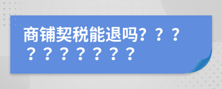 商鋪契稅能退嗎？？？？？？？？？？