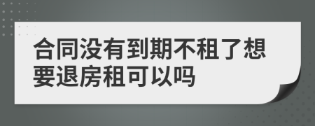 合同沒有到期不租了想要退房租可以嗎