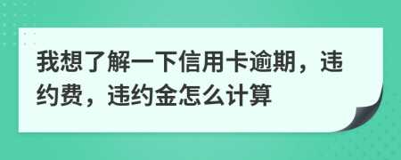我想了解一下信用卡逾期，違約費，違約金怎么計算