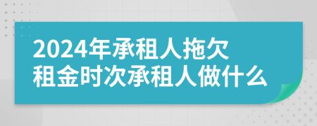 2024年承租人拖欠租金時(shí)次承租人做什么