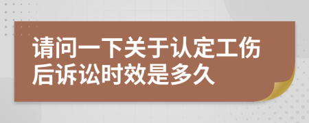 請問一下關(guān)于認(rèn)定工傷后訴訟時(shí)效是多久