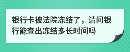 銀行卡被法院凍結(jié)了，請問銀行能查出凍結(jié)多長時間嗎
