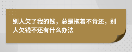 別人欠了我的錢，總是拖著不肯還，別人欠錢不還有什么辦法