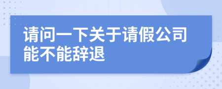 請問一下關(guān)于請假公司能不能辭退
