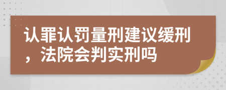 認(rèn)罪認(rèn)罰量刑建議緩刑，法院會(huì)判實(shí)刑嗎