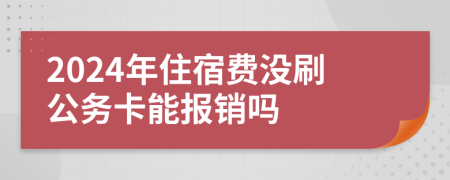 2024年住宿費(fèi)沒(méi)刷公務(wù)卡能報(bào)銷(xiāo)嗎