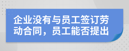 企業(yè)沒(méi)有與員工簽訂勞動(dòng)合同，員工能否提出