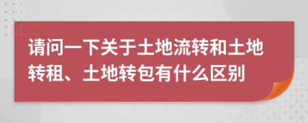 請問一下關(guān)于土地流轉(zhuǎn)和土地轉(zhuǎn)租、土地轉(zhuǎn)包有什么區(qū)別