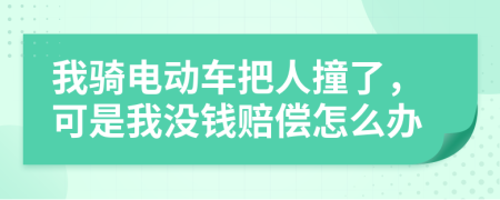 我騎電動(dòng)車(chē)把人撞了，可是我沒(méi)錢(qián)賠償怎么辦