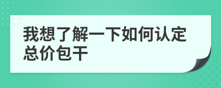 我想了解一下如何認(rèn)定總價包干