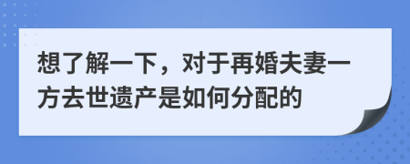 想了解一下，對于再婚夫妻一方去世遺產(chǎn)是如何分配的