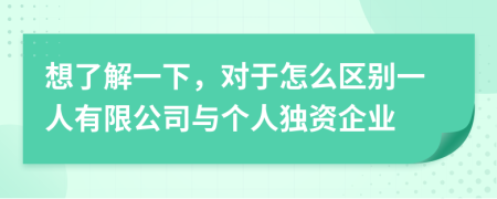 想了解一下，對于怎么區(qū)別一人有限公司與個人獨資企業(yè)