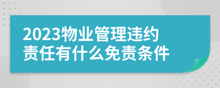 2023物業(yè)管理違約責任有什么免責條件