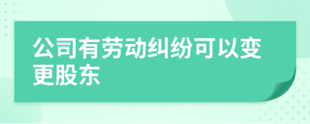 公司有勞動(dòng)糾紛可以變更股東