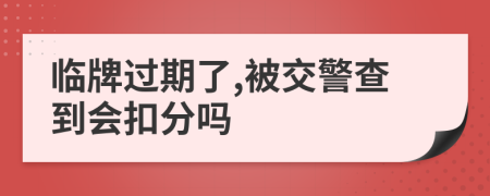 臨牌過期了,被交警查到會扣分嗎