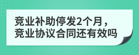 競業(yè)補(bǔ)助停發(fā)2個(gè)月，競業(yè)協(xié)議合同還有效嗎