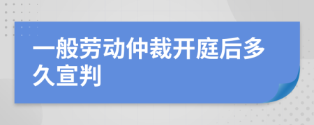 一般勞動(dòng)仲裁開(kāi)庭后多久宣判