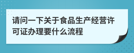 請(qǐng)問一下關(guān)于食品生產(chǎn)經(jīng)營許可證辦理要什么流程