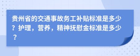 貴州省的交通事故務(wù)工補(bǔ)貼標(biāo)準(zhǔn)是多少？護(hù)理，營(yíng)養(yǎng)，精神撫慰金標(biāo)準(zhǔn)是多少？