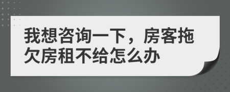 我想咨詢一下，房客拖欠房租不給怎么辦