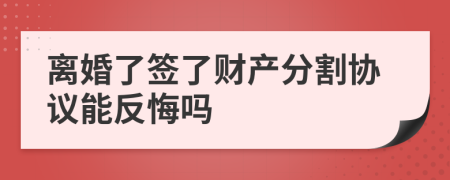 離婚了簽了財產(chǎn)分割協(xié)議能反悔嗎