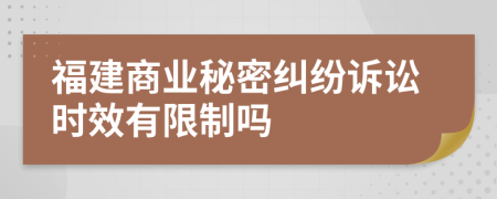 福建商業(yè)秘密糾紛訴訟時效有限制嗎