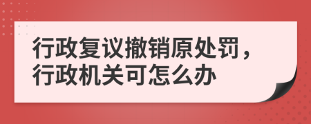 行政復(fù)議撤銷原處罰，行政機(jī)關(guān)可怎么辦