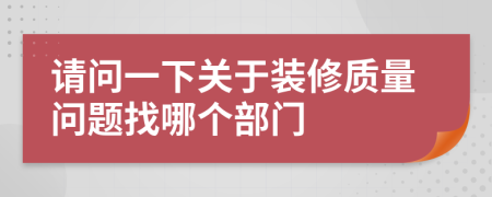 請問一下關(guān)于裝修質(zhì)量問題找哪個部門