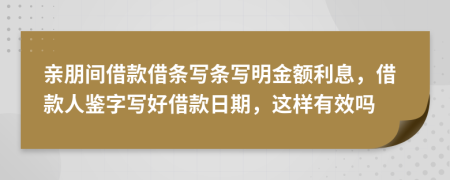 親朋間借款借條寫條寫明金額利息，借款人鑒字寫好借款日期，這樣有效嗎