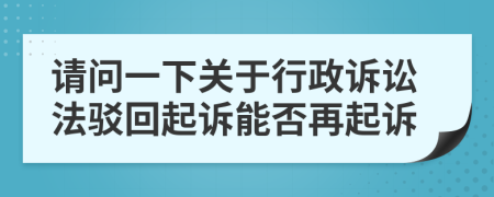 請問一下關(guān)于行政訴訟法駁回起訴能否再起訴