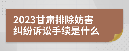2023甘肅排除妨害糾紛訴訟手續(xù)是什么