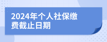 2024年個(gè)人社保繳費(fèi)截止日期