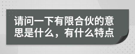 請(qǐng)問(wèn)一下有限合伙的意思是什么，有什么特點(diǎn)