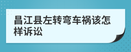 昌江縣左轉(zhuǎn)彎車禍該怎樣訴訟