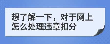 想了解一下，對于網(wǎng)上怎么處理違章扣分