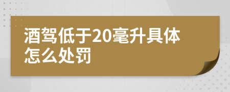 酒駕低于20毫升具體怎么處罰