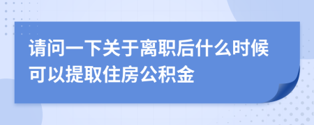 請問一下關于離職后什么時候可以提取住房公積金