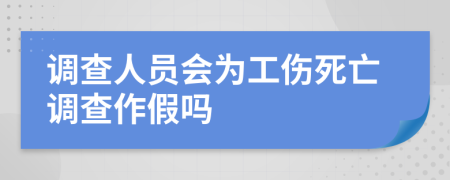 調(diào)查人員會(huì)為工傷死亡調(diào)查作假嗎