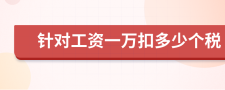 針對(duì)工資一萬扣多少個(gè)稅