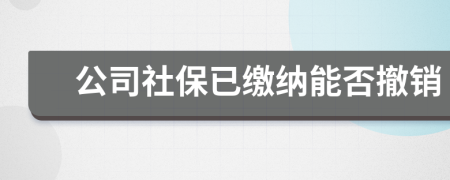 公司社保已繳納能否撤銷