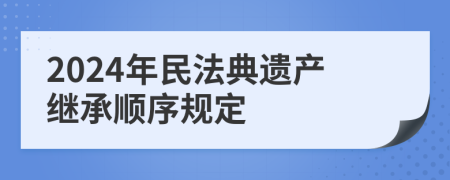 2024年民法典遺產(chǎn)繼承順序規(guī)定