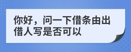 你好，問一下借條由出借人寫是否可以