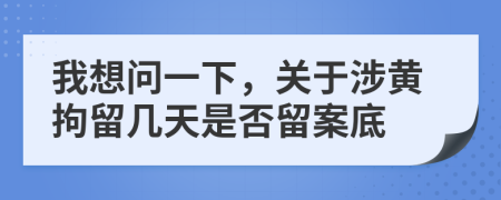 我想問一下，關(guān)于涉黃拘留幾天是否留案底