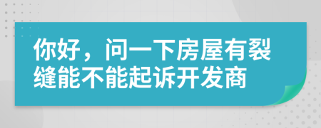 你好，問一下房屋有裂縫能不能起訴開發(fā)商