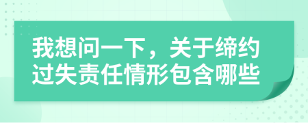 我想問一下，關(guān)于締約過失責(zé)任情形包含哪些