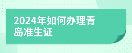 2024年如何辦理青島準(zhǔn)生證